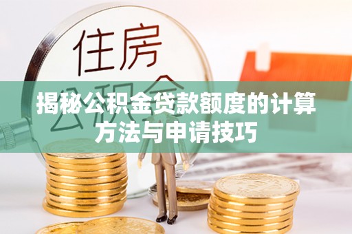 兴安盟揭秘公积金贷款额度的计算方法与申请技巧