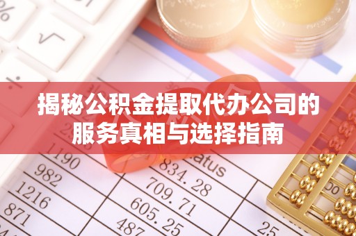 平和揭秘公积金提取代办公司的服务真相与选择指南