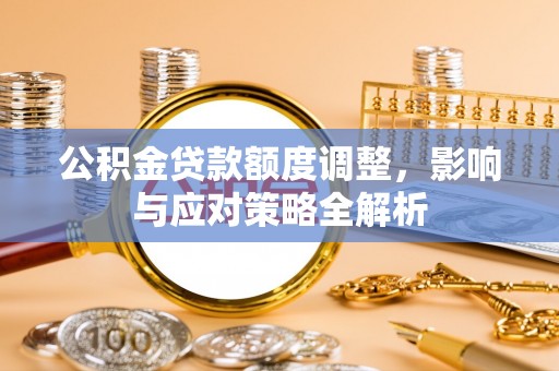 猇亭公积金贷款额度调整，影响与应对策略全解析