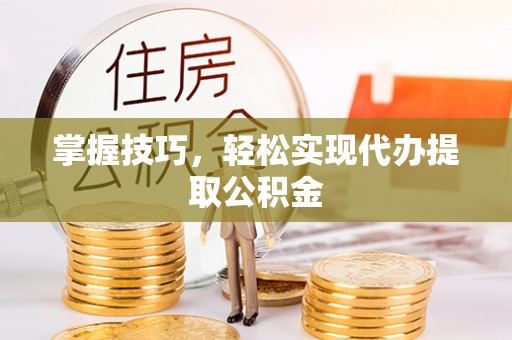 猇亭掌握技巧，轻松实现代办提取公积金