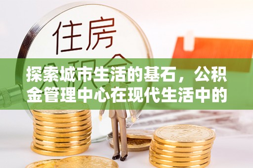 寒亭探索城市生活的基石，公积金管理中心在现代生活中的重要角色