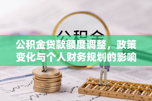 泸定公积金贷款额度调整，政策变化与个人财务规划的影响分析