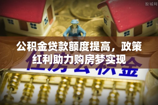 莱山公积金贷款额度提高，政策红利助力购房梦实现