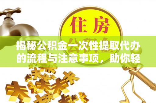 寒亭揭秘公积金一次性提取代办的流程与注意事项，助你轻松搞定财务规划