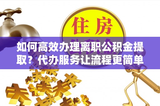 寒亭如何高效办理离职公积金提取？代办服务让流程更简单