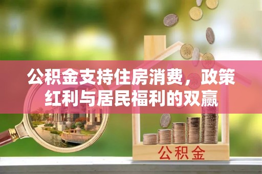 玉井公积金支持住房消费，政策红利与居民福利的双赢