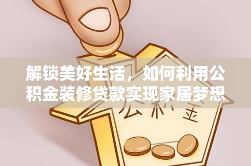 茄萣解锁美好生活，如何利用公积金装修贷款实现家居梦想