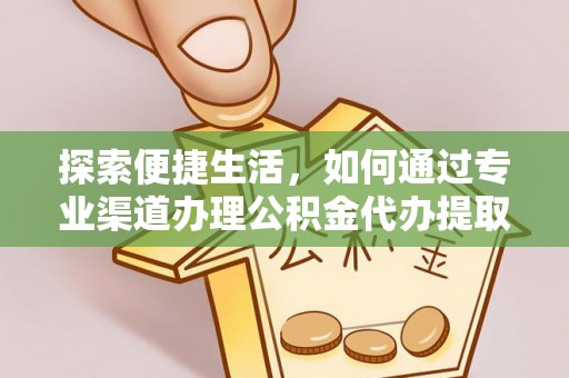 茄萣探索便捷生活，如何通过专业渠道办理公积金代办提取业务
