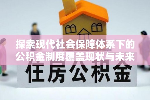 三湾探索现代社会保障体系下的公积金制度覆盖现状与未来发展