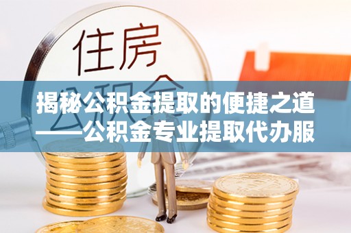 三湾揭秘公积金提取的便捷之道——公积金专业提取代办服务解析