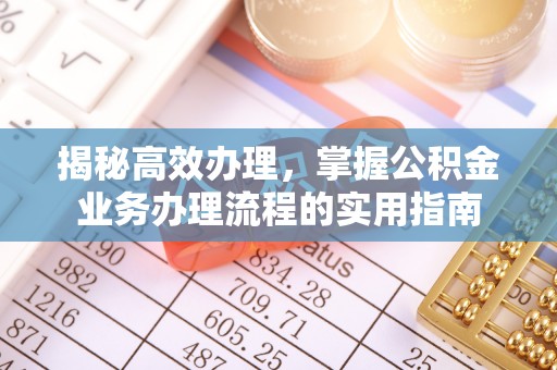崇义揭秘高效办理，掌握公积金业务办理流程的实用指南