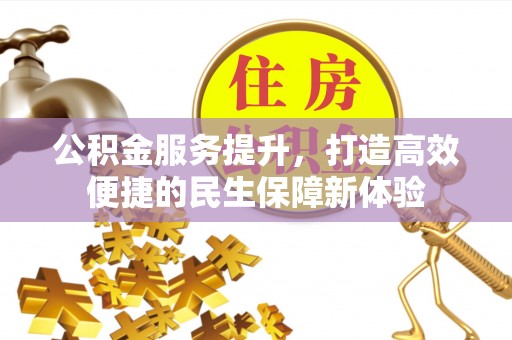 全南公积金服务提升，打造高效便捷的民生保障新体验