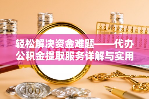 安次轻松解决资金难题——代办公积金提取服务详解与实用指南