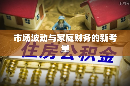 安次市场波动与家庭财务的新考量