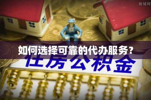 安次如何选择可靠的代办服务？