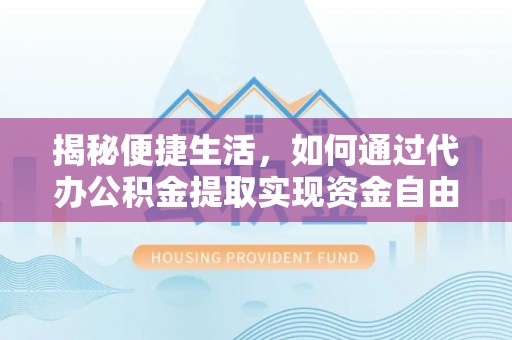 太谷揭秘便捷生活，如何通过代办公积金提取实现资金自由