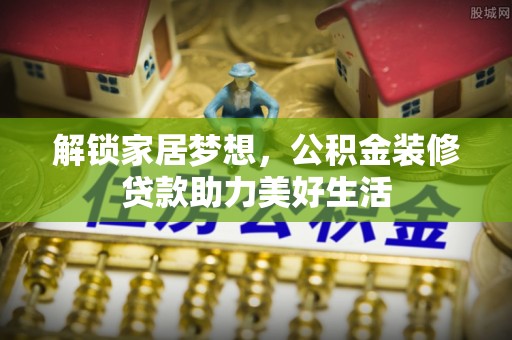 平和解锁家居梦想，公积金装修贷款助力美好生活