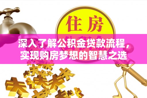 平和深入了解公积金贷款流程，实现购房梦想的智慧之选