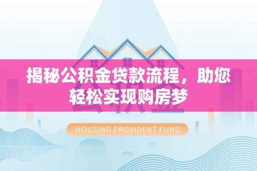 平和揭秘公积金贷款流程，助您轻松实现购房梦