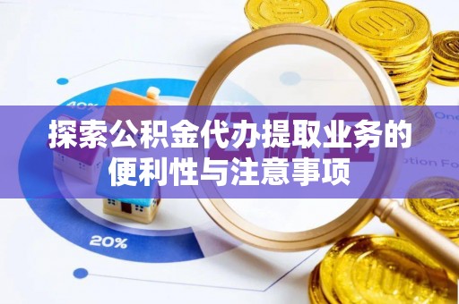 拱墅探索公积金代办提取业务的便利性与注意事项