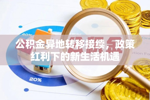 拱墅公积金异地转移接续，政策红利下的新生活机遇