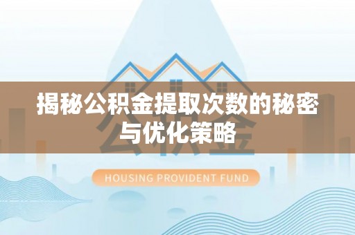 麦盖提揭秘公积金提取次数的秘密与优化策略