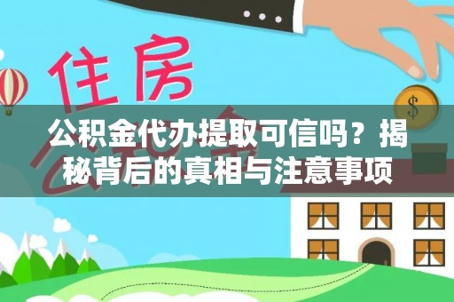 麦盖提公积金代办提取可信吗？揭秘背后的真相与注意事项