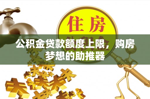 燕巢公积金贷款额度上限，购房梦想的助推器