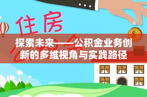 凤冈探索未来——公积金业务创新的多维视角与实践路径