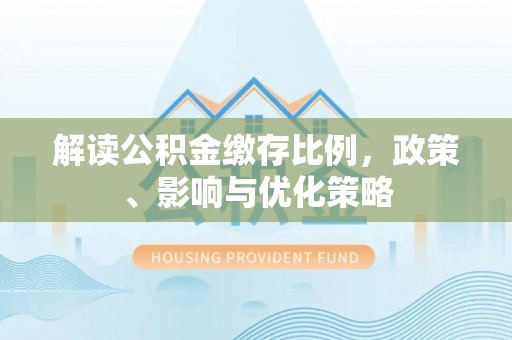 娄底解读公积金缴存比例，政策、影响与优化策略