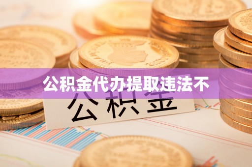 娄底公积金代办提取违法不