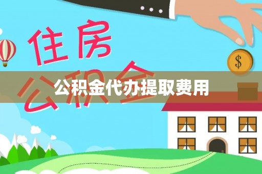 剑河公积金代办提取费用