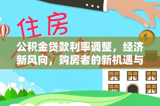 剑河公积金贷款利率调整，经济新风向，购房者的新机遇与挑战