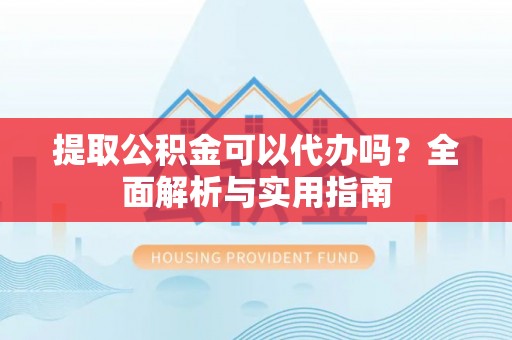 泽普提取公积金可以代办吗？全面解析与实用指南