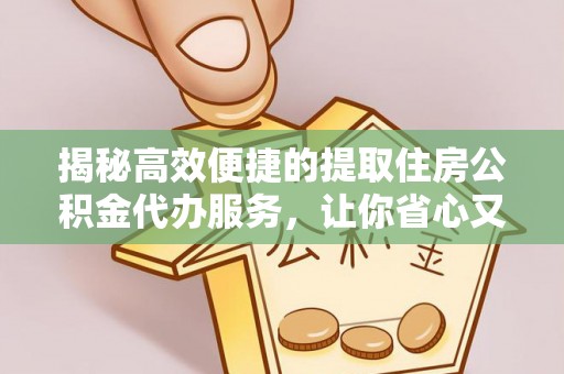 金台揭秘高效便捷的提取住房公积金代办服务，让你省心又省力