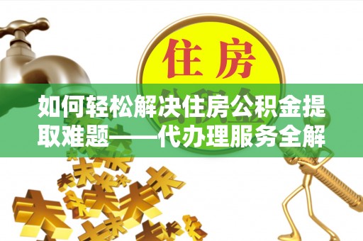 金台如何轻松解决住房公积金提取难题——代办理服务全解析