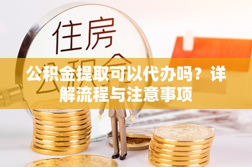 金台公积金提取可以代办吗？详解流程与注意事项