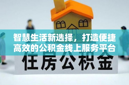 金台智慧生活新选择，打造便捷高效的公积金线上服务平台