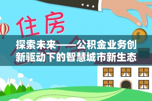 金台探索未来——公积金业务创新驱动下的智慧城市新生态