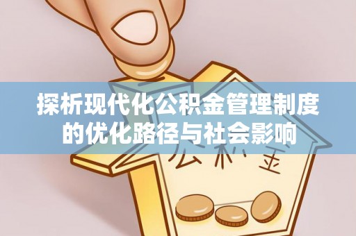 修武探析现代化公积金管理制度的优化路径与社会影响