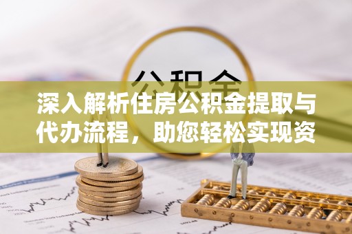 修武深入解析住房公积金提取与代办流程，助您轻松实现资金利用最大化