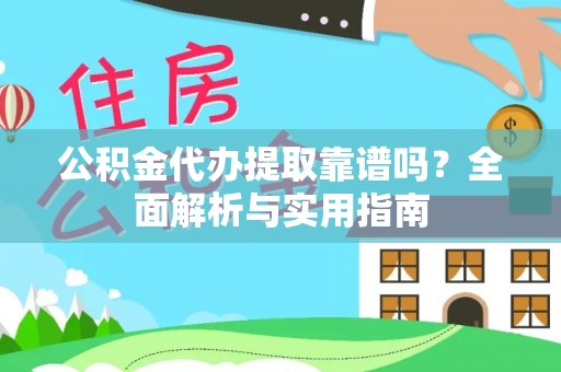 鲁甸公积金代办提取靠谱吗？全面解析与实用指南