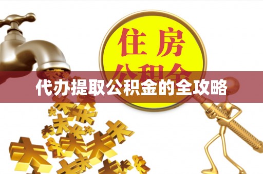 修武代办提取公积金的全攻略