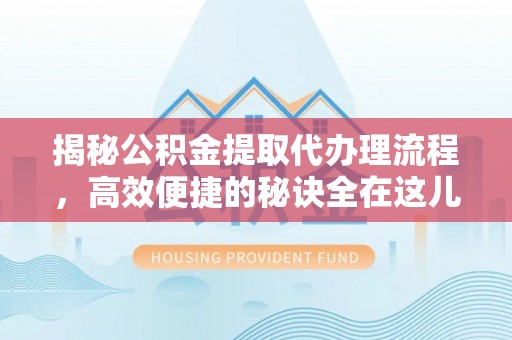 资溪揭秘公积金提取代办理流程，高效便捷的秘诀全在这儿
