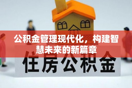 资溪公积金管理现代化，构建智慧未来的新篇章