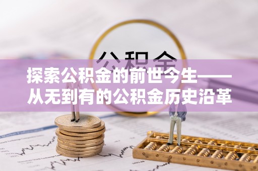 资溪探索公积金的前世今生——从无到有的公积金历史沿革