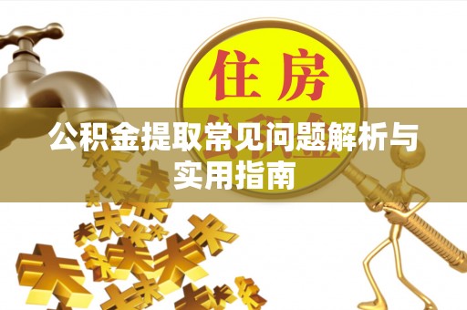 贺州公积金提取常见问题解析与实用指南