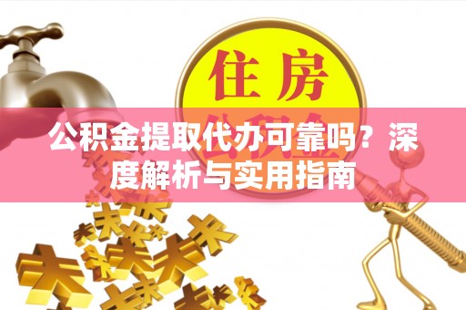 贺州公积金提取代办可靠吗？深度解析与实用指南
