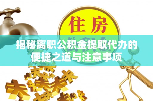 贺州揭秘离职公积金提取代办的便捷之道与注意事项