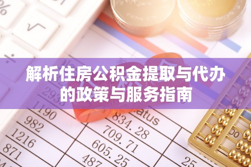 石景山解析住房公积金提取与代办的政策与服务指南
